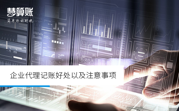 企业代理记账好处以及注意事项 企业代理记账好处以及注意事项