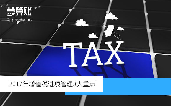 2017年增值税进项管理3大重点（附增值税发票开具和申报的问题）