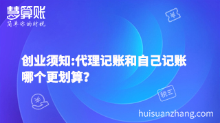 创业须知:代理记账和自己记账哪个更划算? 创业须知:代理记账和自己记账哪个更划算?