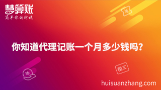 你知道代理记账一个月多少钱吗? 你知道代理记账一个月多少钱吗?