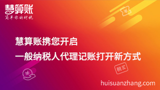 慧算账携您开启一般纳税人代理记账打开新方式 慧算账携您开启一般纳税人代理记账打开新方式