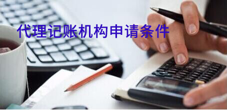 想要省时省心又省力,代理记账机构的申请条件必须了如指掌