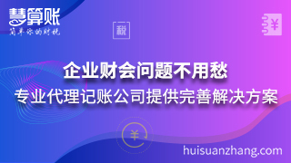 企业财会问题不用愁 专业代理记账公司提供完善解决方案 企业财会问题不用愁 专业代理记账公司提供完善解决方案