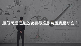 厦门代理记账的收费标准影响因素是什么？