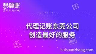 代理记账东莞公司：创造最好的服务